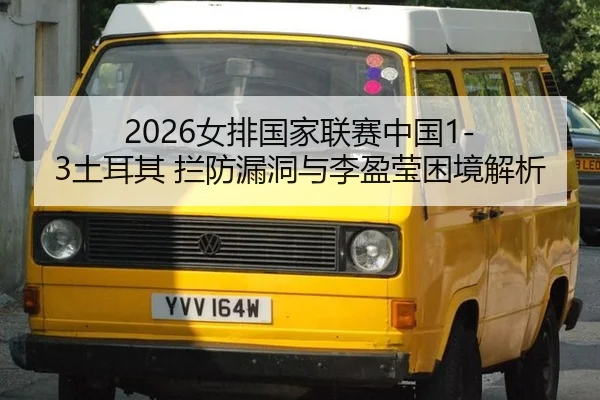 2026女排国家联赛中国1-3土耳其 拦防漏洞与李盈莹困境解析