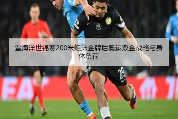 覃海洋世锦赛200米蛙泳金牌后奥运双金战略与身体负荷