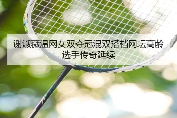 谢淑薇温网女双夺冠混双搭档网坛高龄选手传奇延续